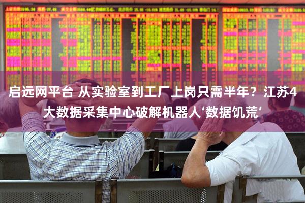 启远网平台 从实验室到工厂上岗只需半年？江苏4大数据采集中心破解机器人‘数据饥荒’